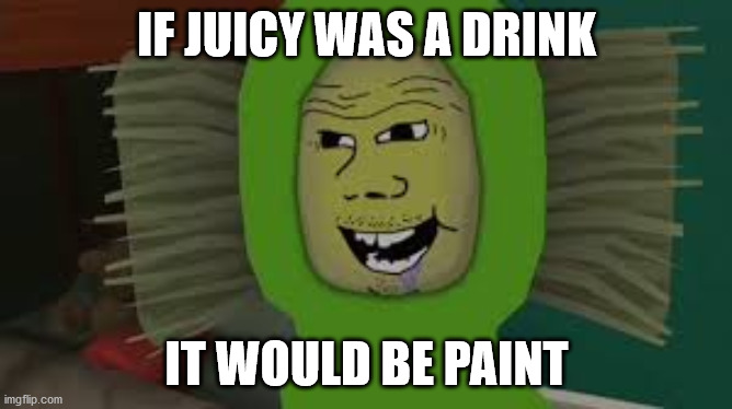 IF JUICY WAS A DRINK; IT WOULD BE PAINT | image tagged in oooohhhh | made w/ Imgflip meme maker