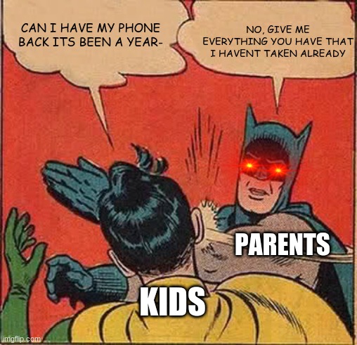 Batman Slapping Robin | NO, GIVE ME EVERYTHING YOU HAVE THAT I HAVENT TAKEN ALREADY; CAN I HAVE MY PHONE BACK ITS BEEN A YEAR-; PARENTS; KIDS | image tagged in memes,batman slapping robin | made w/ Imgflip meme maker