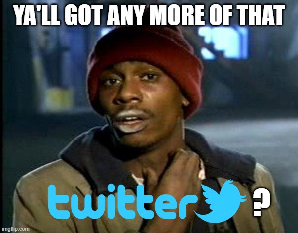 Twitter Down? | YA'LL GOT ANY MORE OF THAT; ? | image tagged in twitter down,twitter,addict,addiction,addicted | made w/ Imgflip meme maker