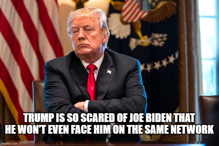 TRUMP IS SO SCARED OF JOE BIDEN THAT HE WON'T EVEN FACE HIM ON THE SAME NETWORK | image tagged in trump,biden | made w/ Imgflip meme maker