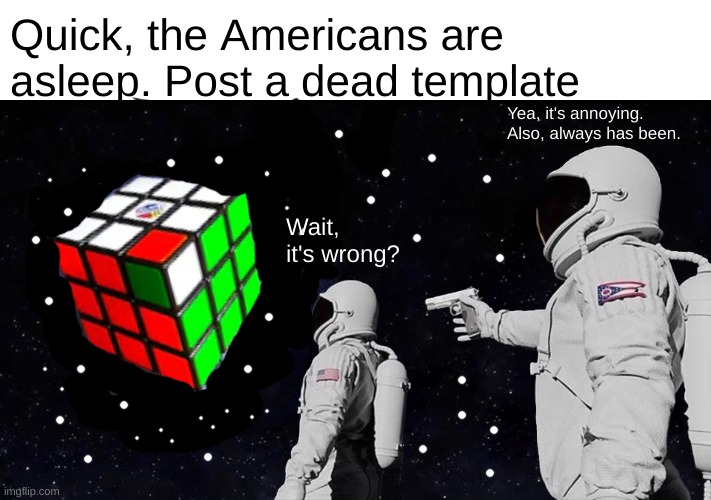 At the time i made this, it was 00:26 A.M. for me, so it was actually reversed | Quick, the Americans are asleep. Post a dead template; Yea, it's annoying. Also, always has been. Wait, it's wrong? | image tagged in memes,always has been | made w/ Imgflip meme maker