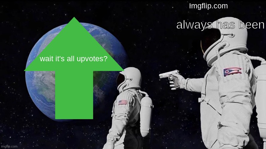 Always Has Been Meme | Imgflip.com; always has been; wait it's all upvotes? | image tagged in memes,always has been | made w/ Imgflip meme maker