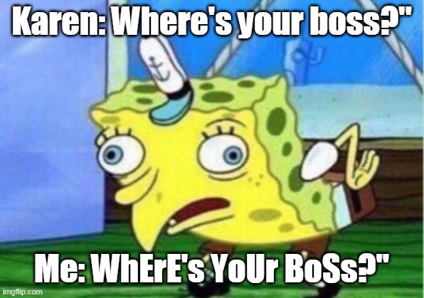 karens | Karen: Where's your boss?"; Me: WhErE's YoUr BoSs?" | image tagged in memes,mocking spongebob | made w/ Imgflip meme maker