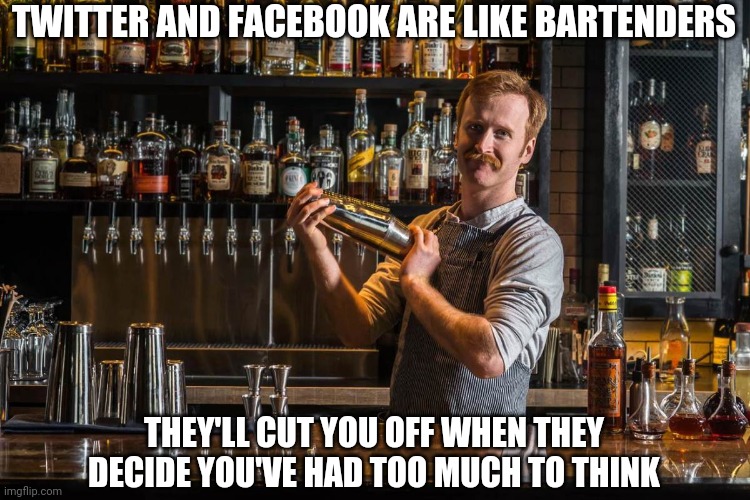 Last call | TWITTER AND FACEBOOK ARE LIKE BARTENDERS; THEY'LL CUT YOU OFF WHEN THEY DECIDE YOU'VE HAD TOO MUCH TO THINK | image tagged in memes,fun,bartender,twitter,facebook | made w/ Imgflip meme maker