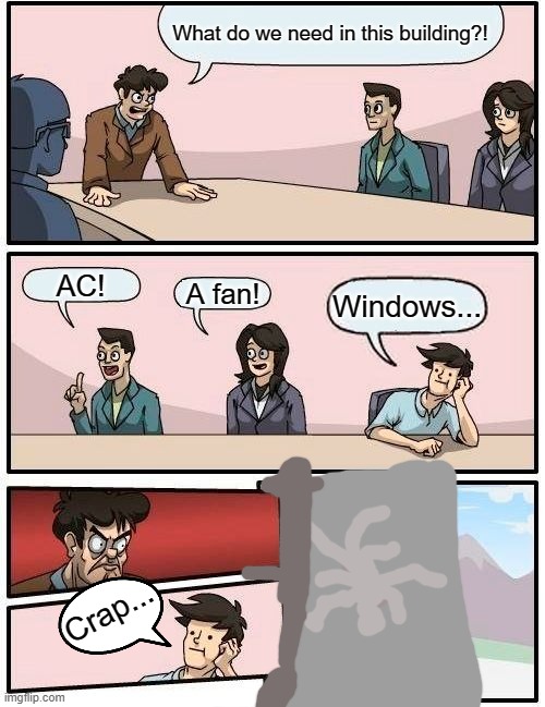 What my work really needs... | What do we need in this building?! AC! A fan! Windows... Crap... | image tagged in memes,boardroom meeting suggestion,lol so funny | made w/ Imgflip meme maker