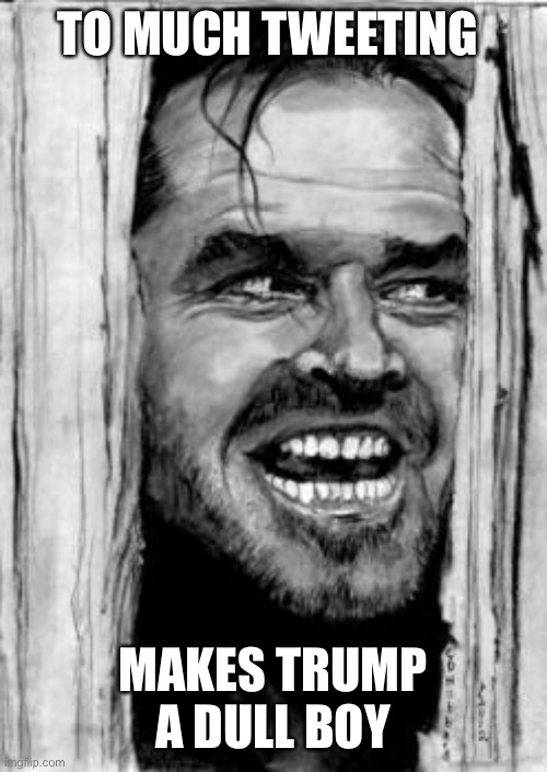 TO MUCH TWEETING MAKES TRUMP A DULL BOY | made w/ Imgflip meme maker