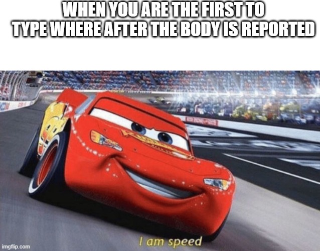 I am speed | WHEN YOU ARE THE FIRST TO TYPE WHERE AFTER THE BODY IS REPORTED | image tagged in among us | made w/ Imgflip meme maker