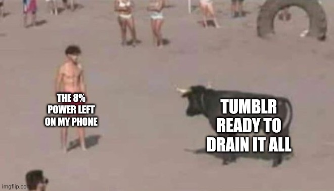 TUMBLR READY TO DRAIN IT ALL; THE 8% POWER LEFT ON MY PHONE | image tagged in tumblr | made w/ Imgflip meme maker
