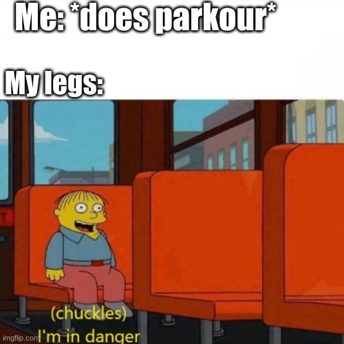 and so, i haven't done parkour since i was 6 | Me: *does parkour*; My legs: | image tagged in chuckles i m in danger | made w/ Imgflip meme maker