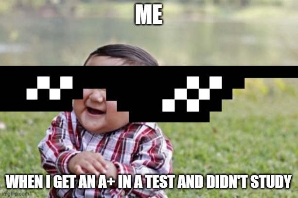 Evil Toddler Meme | ME; WHEN I GET AN A+ IN A TEST AND DIDN'T STUDY | image tagged in memes,evil toddler | made w/ Imgflip meme maker