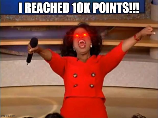 Oprah You Get A Meme | I REACHED 10K POINTS!!! | image tagged in memes,oprah you get a | made w/ Imgflip meme maker