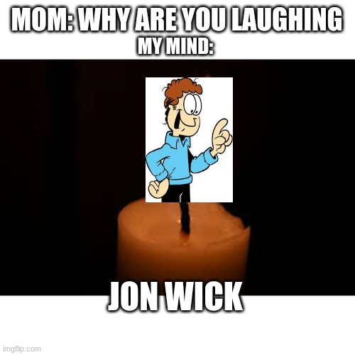 Jon Wick | MOM: WHY ARE YOU LAUGHING; MY MIND:; JON WICK | image tagged in john wick,funny | made w/ Imgflip meme maker