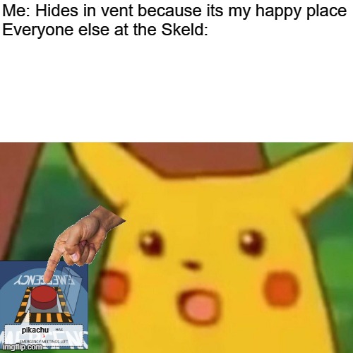 Surprised Pikachu Meme | Me: Hides in vent because its my happy place
Everyone else at the Skeld:; pikachu | image tagged in memes,surprised pikachu | made w/ Imgflip meme maker