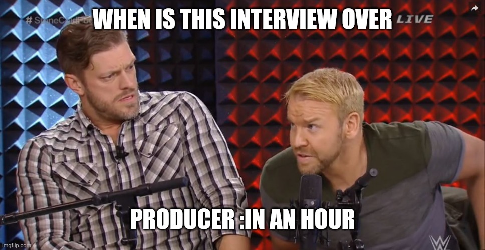 E&C WWE | WHEN IS THIS INTERVIEW OVER; PRODUCER :IN AN HOUR | image tagged in e c wwe | made w/ Imgflip meme maker