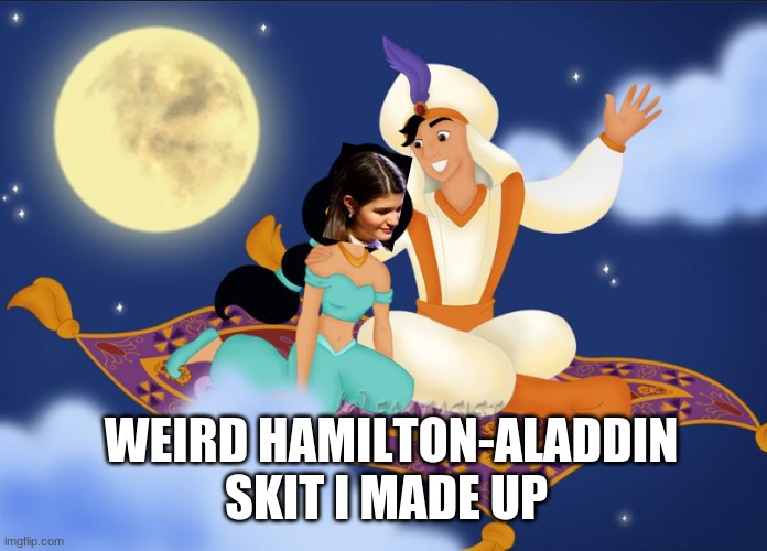 OKAY FOINE MY SISTERS KINDA PROMOTED IT | WEIRD HAMILTON-ALADDIN SKIT I MADE UP | image tagged in a whole new world | made w/ Imgflip meme maker