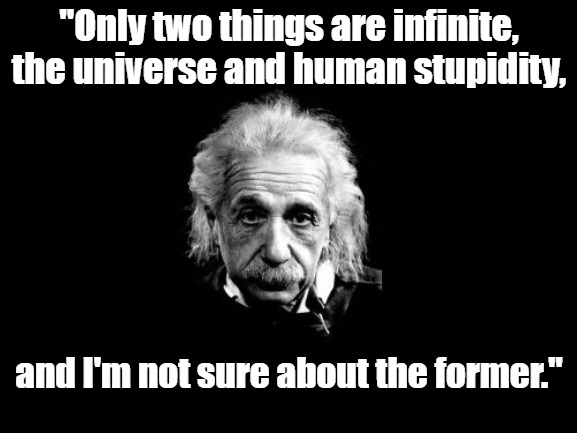 Albert Einstein 1 Meme |  "Only two things are infinite, the universe and human stupidity, and I'm not sure about the former." | image tagged in memes,albert einstein 1 | made w/ Imgflip meme maker