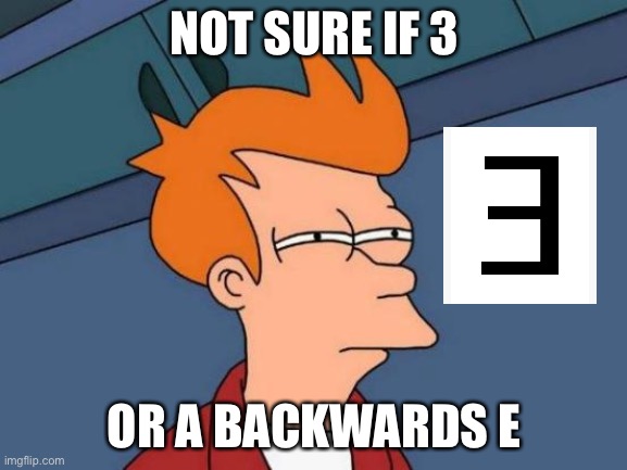 Futurama Fry Meme | NOT SURE IF 3; OR A BACKWARDS E | image tagged in memes,futurama fry | made w/ Imgflip meme maker