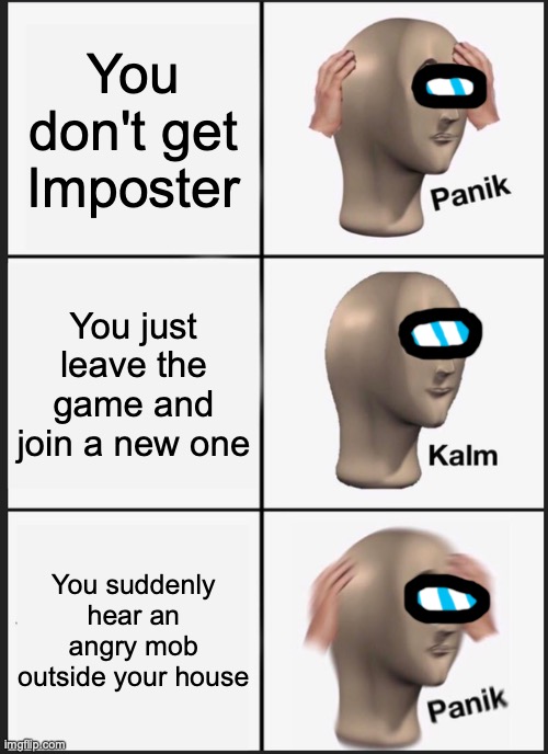You deserve it. | You don't get Imposter; You just leave the game and join a new one; You suddenly hear an angry mob outside your house | image tagged in memes,panik kalm panik,among us | made w/ Imgflip meme maker
