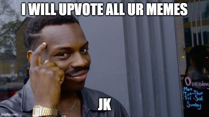 jk | I WILL UPVOTE ALL UR MEMES; JK | image tagged in memes,roll safe think about it | made w/ Imgflip meme maker