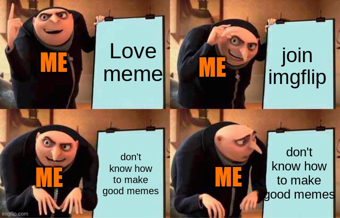 Ah yes story of my life (sadly) | Love meme; join imgflip; ME; ME; don't know how to make good memes; don't know how to make good memes; ME; ME | image tagged in memes,gru's plan | made w/ Imgflip meme maker