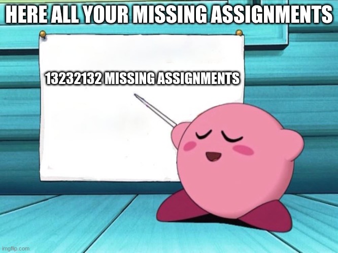 kirby sign | HERE ALL YOUR MISSING ASSIGNMENTS 13232132 MISSING ASSIGNMENTS | image tagged in kirby sign | made w/ Imgflip meme maker