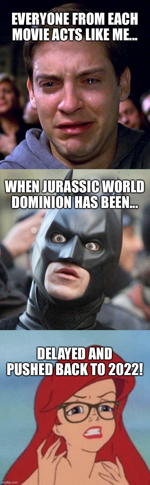 Reaction to Delayed Jurassic World Dominion | EVERYONE FROM EACH MOVIE ACTS LIKE ME... WHEN JURASSIC WORLD DOMINION HAS BEEN... DELAYED AND PUSHED BACK TO 2022! | image tagged in memes,hipster ariel,shocked batman,crying peter parker,jurassic world | made w/ Imgflip meme maker