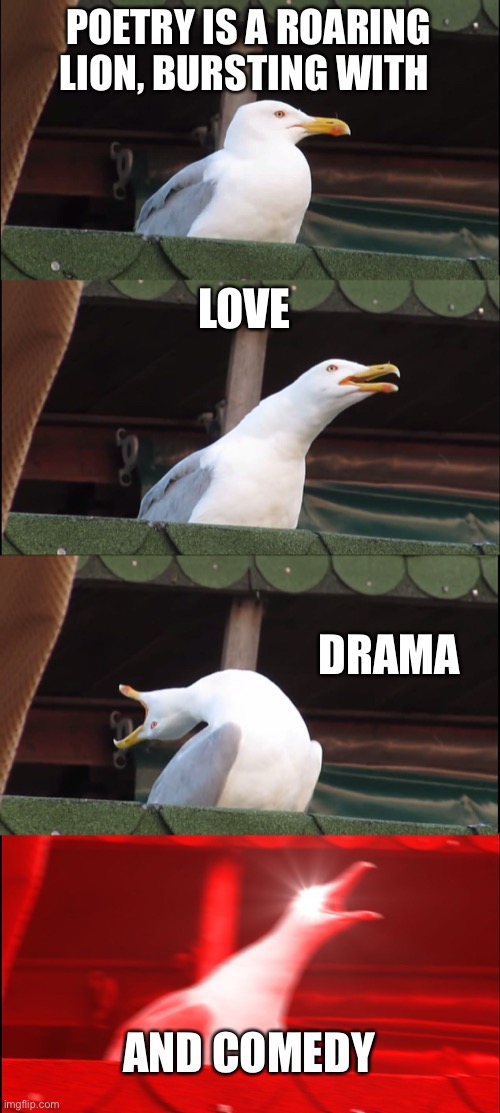 Inhaling Seagull Meme | POETRY IS A ROARING LION, BURSTING WITH; LOVE; DRAMA; AND COMEDY | image tagged in memes,inhaling seagull | made w/ Imgflip meme maker
