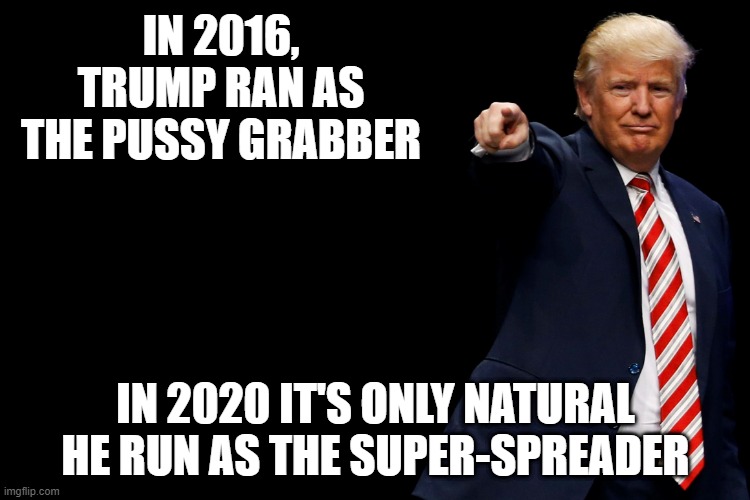 Sex Campaign | IN 2016, TRUMP RAN AS THE PUSSY GRABBER; IN 2020 IT'S ONLY NATURAL HE RUN AS THE SUPER-SPREADER | image tagged in trump 2020 | made w/ Imgflip meme maker