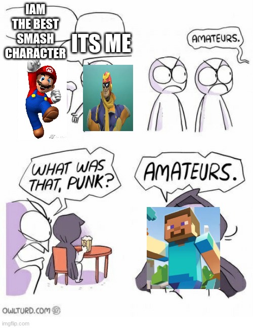 Amateurs | IAM THE BEST SMASH CHARACTER; ITS ME | image tagged in amateurs | made w/ Imgflip meme maker