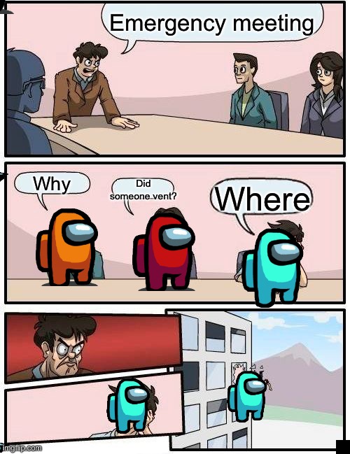 Boardroom Meeting Suggestion Meme | Emergency meeting; Did someone vent? Why; Where | image tagged in memes,boardroom meeting suggestion | made w/ Imgflip meme maker