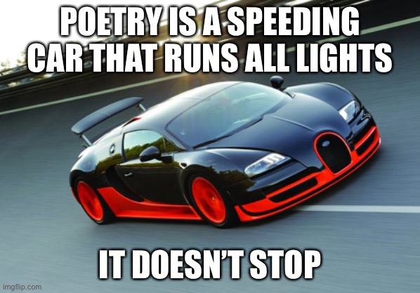 Speed Car | POETRY IS A SPEEDING CAR THAT RUNS ALL LIGHTS; IT DOESN’T STOP | image tagged in speed car | made w/ Imgflip meme maker