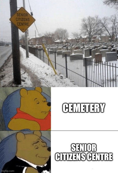 Location location location | CEMETERY; SENIOR CITIZENS CENTRE | image tagged in memes,tuxedo winnie the pooh,funny | made w/ Imgflip meme maker