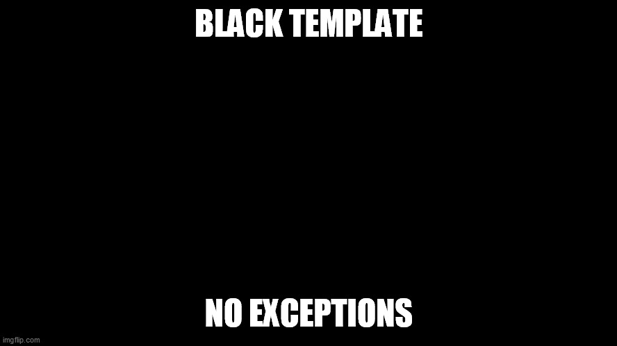 Yes this is a ripoff of the white template meme | BLACK TEMPLATE; NO EXCEPTIONS | image tagged in black screen | made w/ Imgflip meme maker