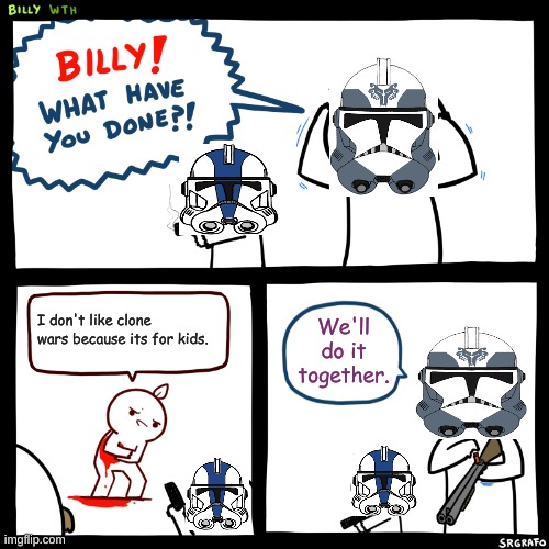 What is wrong with people. | I don't like clone wars because its for kids. We'll do it together. | image tagged in billy what have you done | made w/ Imgflip meme maker