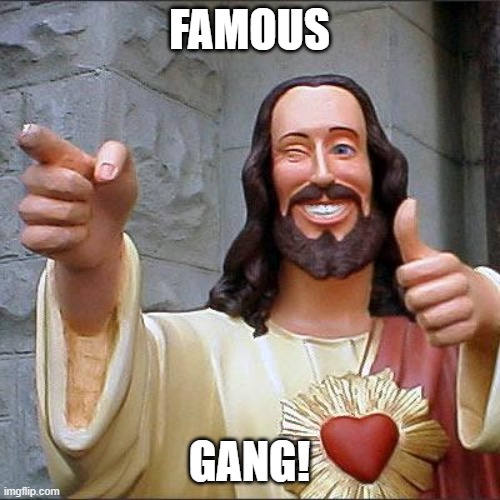 Buddy Christ Meme | FAMOUS GANG! | image tagged in memes,buddy christ | made w/ Imgflip meme maker
