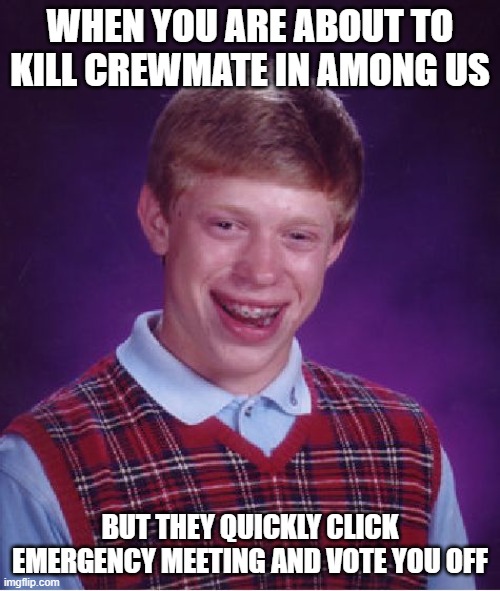 Bad Luck Brian | WHEN YOU ARE ABOUT TO KILL CREWMATE IN AMONG US; BUT THEY QUICKLY CLICK EMERGENCY MEETING AND VOTE YOU OFF | image tagged in memes,bad luck brian | made w/ Imgflip meme maker