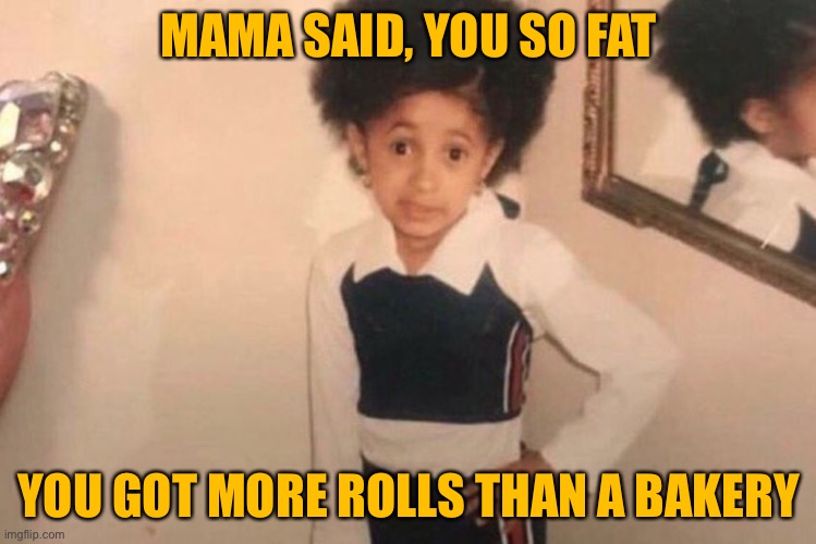 Young Cardi B Meme |  MAMA SAID, YOU SO FAT; YOU GOT MORE ROLLS THAN A BAKERY | image tagged in memes,young cardi b | made w/ Imgflip meme maker
