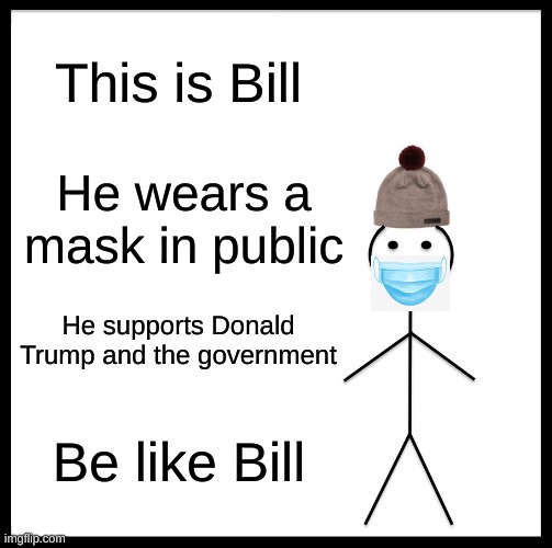 Be like Bill (COVID-19 EDITION) | This is Bill; He wears a mask in public; He supports Donald Trump and the government; Be like Bill | image tagged in memes,be like bill | made w/ Imgflip meme maker