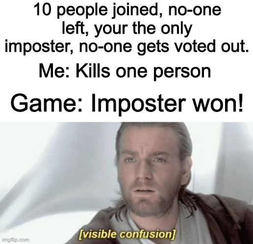 So confused... | 10 people joined, no-one left, your the only imposter, no-one gets voted out. Me: Kills one person; Game: Imposter won! | image tagged in visible confusion,among us | made w/ Imgflip meme maker