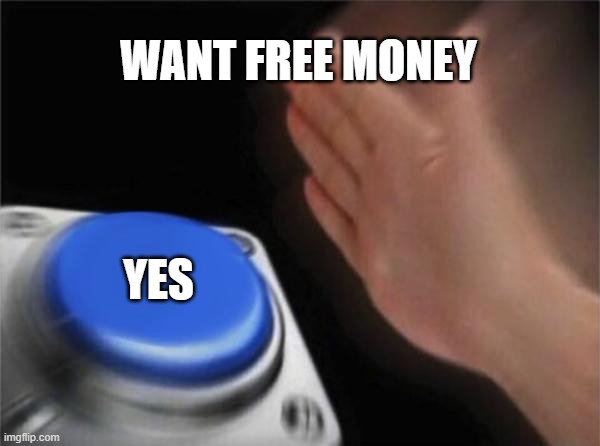 Blank Nut Button | WANT FREE MONEY; YES | image tagged in memes,blank nut button | made w/ Imgflip meme maker