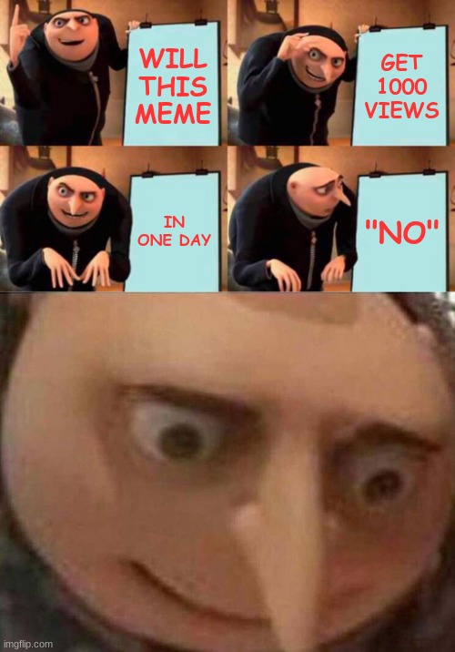 Poor Gru | WILL THIS MEME; GET 1000 VIEWS; IN ONE DAY; "NO" | image tagged in memes,gru's plan | made w/ Imgflip meme maker