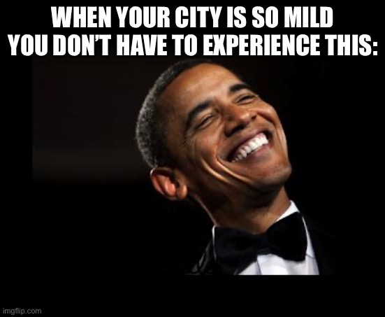 Oh Yeah Barack Obama Time | WHEN YOUR CITY IS SO MILD YOU DON’T HAVE TO EXPERIENCE THIS: | image tagged in oh yeah barack obama time | made w/ Imgflip meme maker