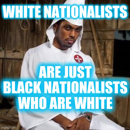 yin and yang | WHITE NATIONALISTS; ARE JUST BLACK NATIONALISTS WHO ARE WHITE | image tagged in black kkk,white nationalism,black nationalism,racism,stockholm syndrome,trump 2020 | made w/ Imgflip meme maker