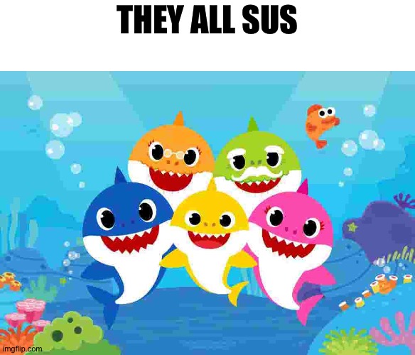 Don't trust these imposter sharks | THEY ALL SUS | image tagged in baby shark gang | made w/ Imgflip meme maker