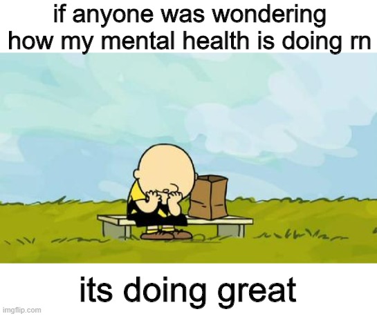 :| | if anyone was wondering how my mental health is doing rn; its doing great | image tagged in depressed charlie brown | made w/ Imgflip meme maker