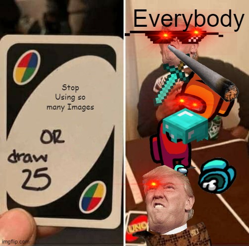UNO Draw 25 Cards | Everybody; Stop Using so many Images | image tagged in memes,uno draw 25 cards | made w/ Imgflip meme maker