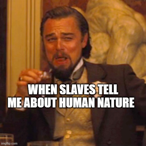 Laughing Leo Meme | WHEN SLAVES TELL ME ABOUT HUMAN NATURE | image tagged in memes,laughing leo | made w/ Imgflip meme maker