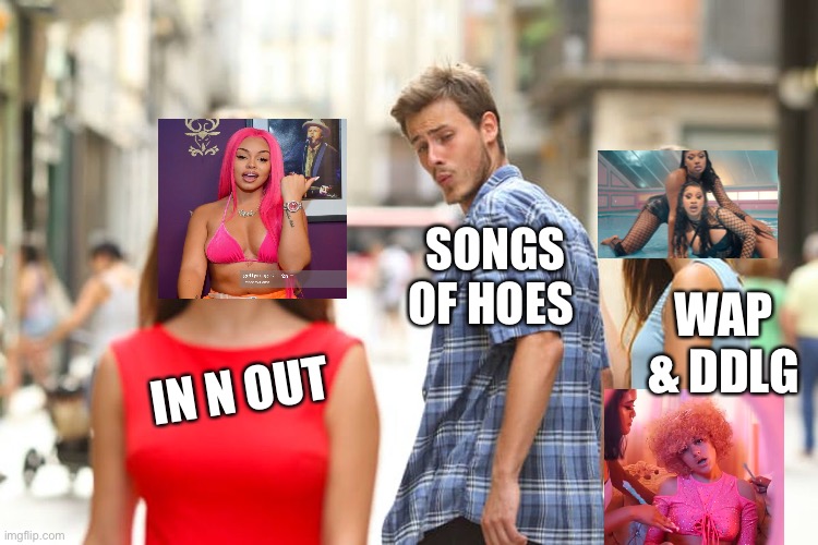 Songs of Hoes | SONGS OF HOES; WAP & DDLG; IN N OUT | image tagged in memes,distracted boyfriend,cardi b,hoes,songs | made w/ Imgflip meme maker