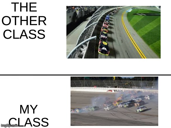 my class | THE OTHER CLASS; MY CLASS | image tagged in nascar,class | made w/ Imgflip meme maker