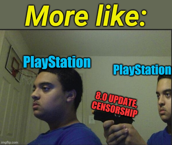 Trust Nobody, Not Even Yourself | More like: PlayStation PlayStation 8.0 UPDATE, CENSORSHIP | image tagged in trust nobody not even yourself | made w/ Imgflip meme maker